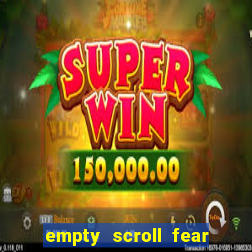 empty scroll fear and hunger best use